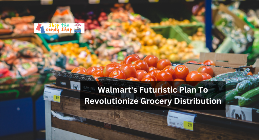 Walmart's Futuristic Plan To Revolutionize Grocery Distribution